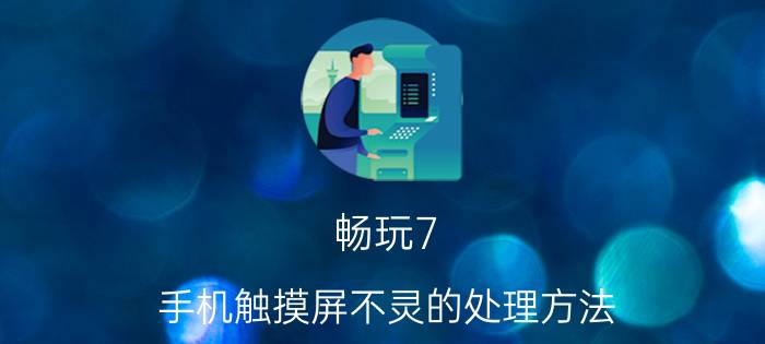 畅玩7 手机触摸屏不灵的处理方法 关于荣耀畅玩7X天冷屏幕失灵怎么办？